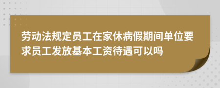 勞動法規(guī)定員工在家休病假期間單位要求員工發(fā)放基本工資待遇可以嗎