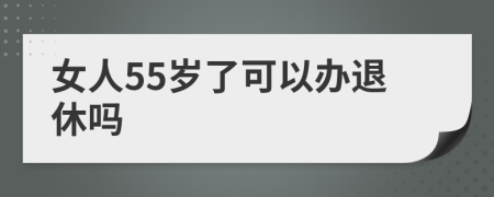女人55歲了可以辦退休嗎