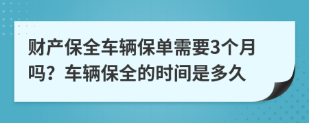 財(cái)產(chǎn)保全車輛保單需要3個(gè)月嗎？車輛保全的時(shí)間是多久