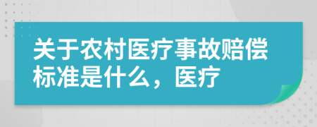 關(guān)于農(nóng)村醫(yī)療事故賠償標(biāo)準(zhǔn)是什么，醫(yī)療