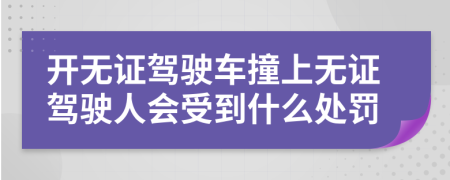 開無證駕駛車撞上無證駕駛?cè)藭艿绞裁刺幜P