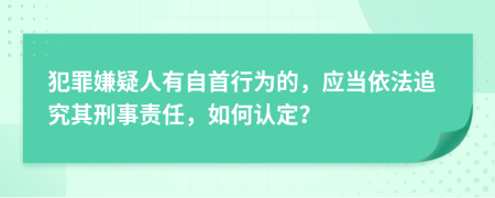 犯罪嫌疑人有自首行為的，應(yīng)當(dāng)依法追究其刑事責(zé)任，如何認(rèn)定？