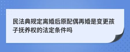 民法典規(guī)定離婚后原配偶再婚是變更孩子撫養(yǎng)權(quán)的法定條件嗎