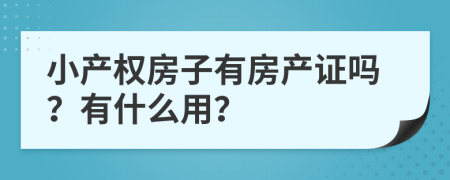 小產(chǎn)權(quán)房子有房產(chǎn)證嗎？有什么用？