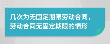 幾次為無固定期限勞動合同，勞動合同無固定期限的情形