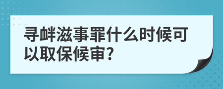 尋釁滋事罪什么時(shí)候可以取保候?qū)?