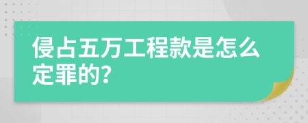 侵占五萬工程款是怎么定罪的？