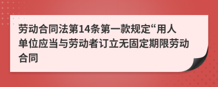 勞動(dòng)合同法第14條第一款規(guī)定“用人單位應(yīng)當(dāng)與勞動(dòng)者訂立無固定期限勞動(dòng)合同