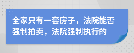 全家只有一套房子，法院能否強(qiáng)制拍賣，法院強(qiáng)制執(zhí)行的