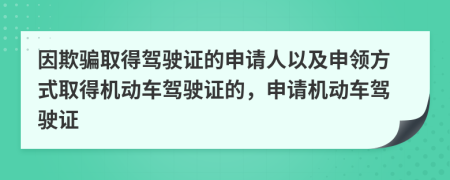 因欺騙取得駕駛證的申請(qǐng)人以及申領(lǐng)方式取得機(jī)動(dòng)車駕駛證的，申請(qǐng)機(jī)動(dòng)車駕駛證