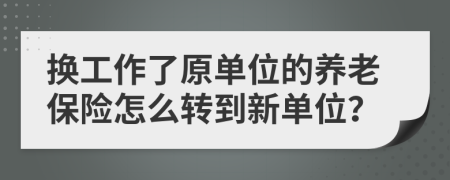 換工作了原單位的養(yǎng)老保險(xiǎn)怎么轉(zhuǎn)到新單位？