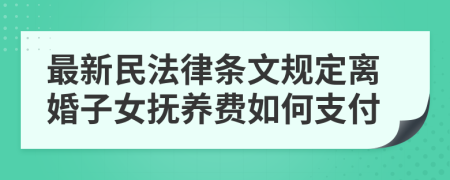 最新民法律條文規(guī)定離婚子女撫養(yǎng)費(fèi)如何支付
