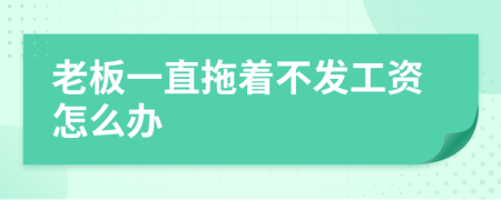 老板一直拖著不發(fā)工資怎么辦