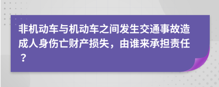非機(jī)動車與機(jī)動車之間發(fā)生交通事故造成人身傷亡財產(chǎn)損失，由誰來承擔(dān)責(zé)任？