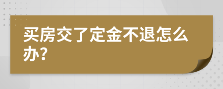買房交了定金不退怎么辦？