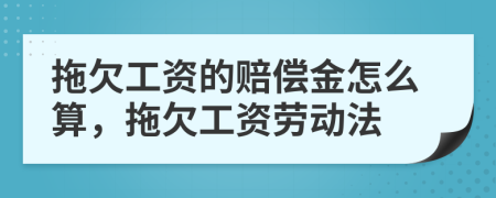 拖欠工資的賠償金怎么算，拖欠工資勞動(dòng)法