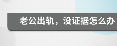 老公出軌，沒證據(jù)怎么辦