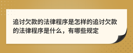 追討欠款的法律程序是怎樣的追討欠款的法律程序是什么，有哪些規(guī)定