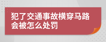 犯了交通事故橫穿馬路會(huì)被怎么處罰
