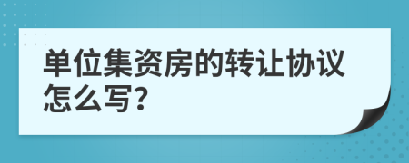 單位集資房的轉(zhuǎn)讓協(xié)議怎么寫？