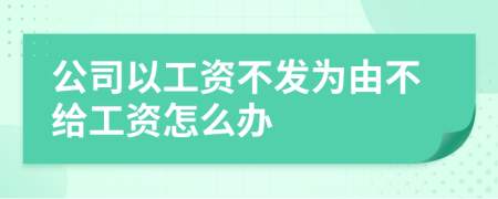 公司以工資不發(fā)為由不給工資怎么辦