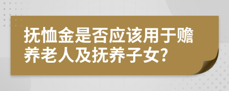 撫恤金是否應(yīng)該用于贍養(yǎng)老人及撫養(yǎng)子女?