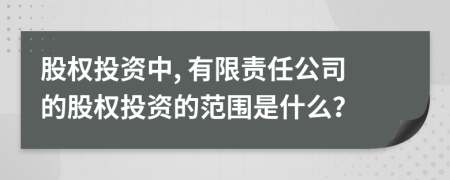 股權(quán)投資中, 有限責(zé)任公司的股權(quán)投資的范圍是什么？