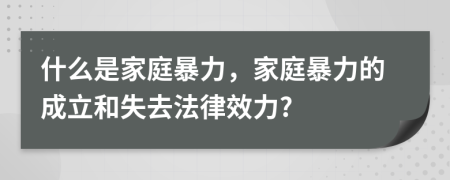 什么是家庭暴力，家庭暴力的成立和失去法律效力?