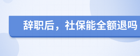 辭職后，社保能全額退嗎