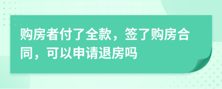 購房者付了全款，簽了購房合同，可以申請退房嗎