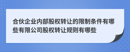 合伙企業(yè)內部股權轉讓的限制條件有哪些有限公司股權轉讓規(guī)則有哪些