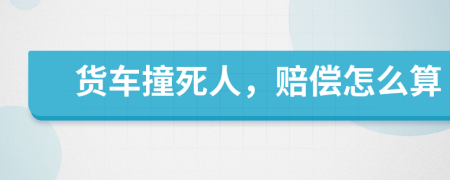 貨車撞死人，賠償怎么算