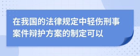 在我國的法律規(guī)定中輕傷刑事案件辯護方案的制定可以
