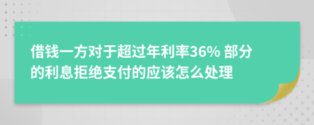 借錢一方對于超過年利率36% 部分的利息拒絕支付的應(yīng)該怎么處理