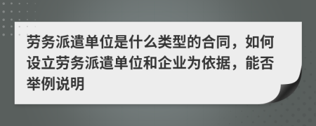 勞務(wù)派遣單位是什么類型的合同，如何設(shè)立勞務(wù)派遣單位和企業(yè)為依據(jù)，能否舉例說明