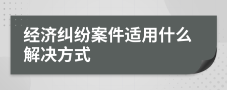 經濟糾紛案件適用什么解決方式