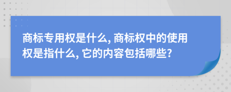商標(biāo)專(zhuān)用權(quán)是什么, 商標(biāo)權(quán)中的使用權(quán)是指什么, 它的內(nèi)容包括哪些?