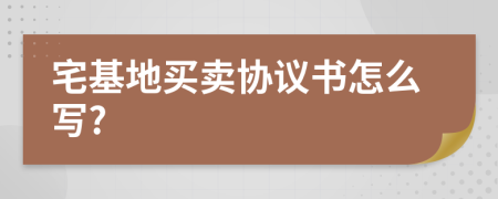 宅基地買賣協(xié)議書怎么寫?