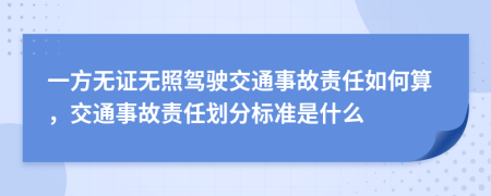 一方無(wú)證無(wú)照駕駛交通事故責(zé)任如何算，交通事故責(zé)任劃分標(biāo)準(zhǔn)是什么