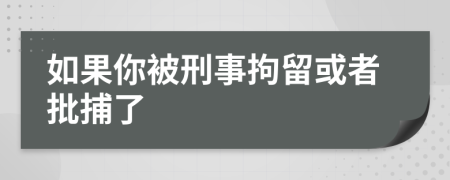 如果你被刑事拘留或者批捕了