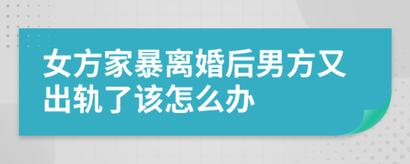女方家暴離婚后男方又出軌了該怎么辦