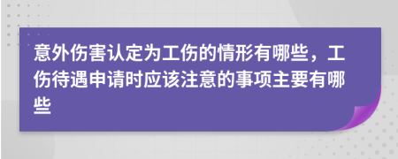 意外傷害認(rèn)定為工傷的情形有哪些，工傷待遇申請(qǐng)時(shí)應(yīng)該注意的事項(xiàng)主要有哪些