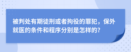 被判處有期徒刑或者拘役的罪犯，保外就醫(yī)的條件和程序分別是怎樣的?