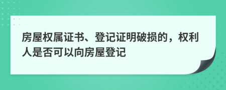 房屋權(quán)屬證書、登記證明破損的，權(quán)利人是否可以向房屋登記