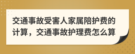 交通事故受害人家屬陪護(hù)費(fèi)的計(jì)算，交通事故護(hù)理費(fèi)怎么算