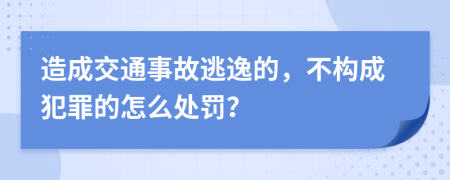  造成交通事故逃逸的，不構(gòu)成犯罪的怎么處罰？