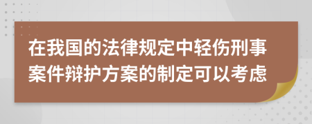 在我國的法律規(guī)定中輕傷刑事案件辯護(hù)方案的制定可以考慮