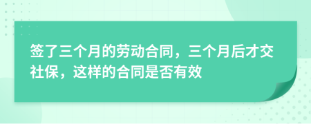 簽了三個(gè)月的勞動(dòng)合同，三個(gè)月后才交社保，這樣的合同是否有效