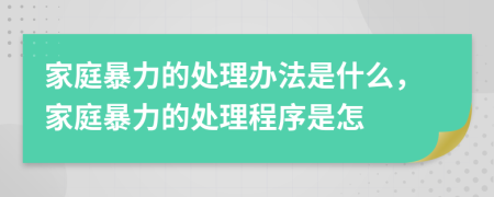 家庭暴力的處理辦法是什么，家庭暴力的處理程序是怎