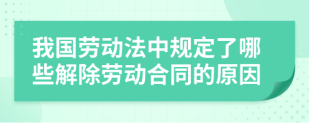 我國勞動(dòng)法中規(guī)定了哪些解除勞動(dòng)合同的原因